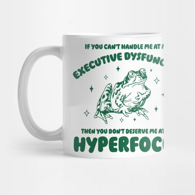 If you can't handle me at my executive dysfunction then you don't deserve me at my hyperfocus shirt | adhd awareness | autism late diagnosis by CamavIngora